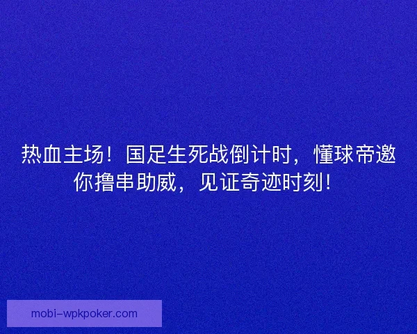 热血主场！国足生死战倒计时，懂球帝邀你撸串助威，见证奇迹时刻！