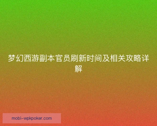 梦幻西游副本官员刷新时间及相关攻略详解