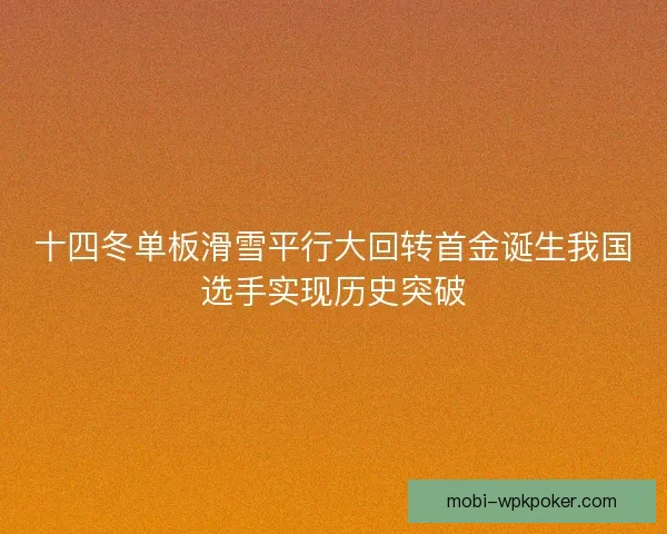 十四冬单板滑雪平行大回转首金诞生我国选手实现历史突破